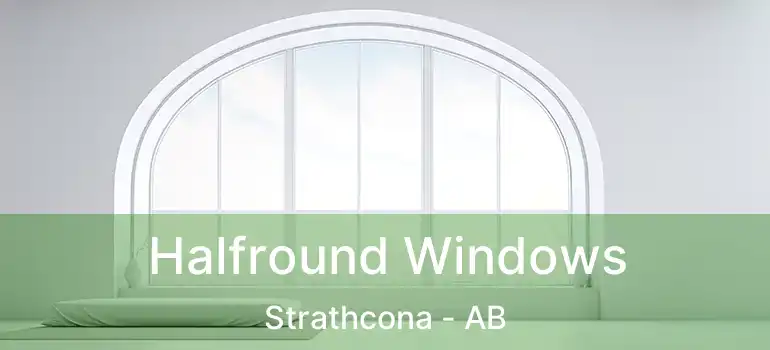  Halfround Windows Strathcona - AB