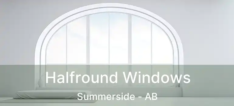  Halfround Windows Summerside - AB