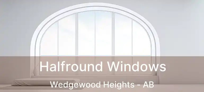  Halfround Windows Wedgewood Heights - AB