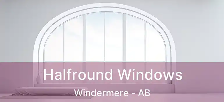  Halfround Windows Windermere - AB