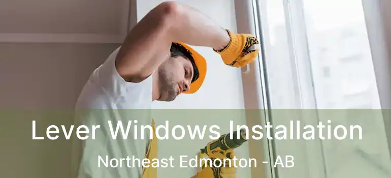  Lever Windows Installation Northeast Edmonton - AB