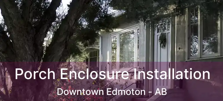  Porch Enclosure Installation Downtown Edmoton - AB