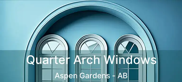  Quarter Arch Windows Aspen Gardens - AB