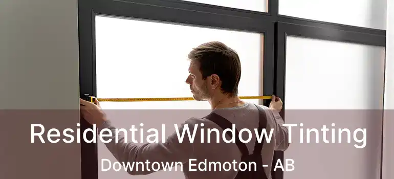  Residential Window Tinting Downtown Edmoton - AB