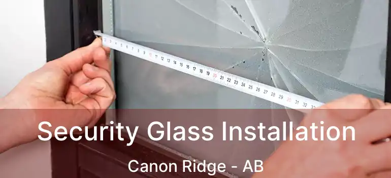  Security Glass Installation Canon Ridge - AB