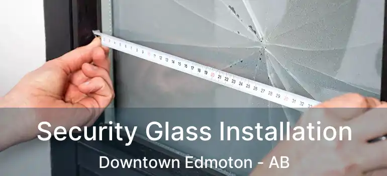  Security Glass Installation Downtown Edmoton - AB