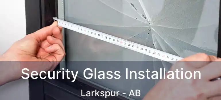  Security Glass Installation Larkspur - AB