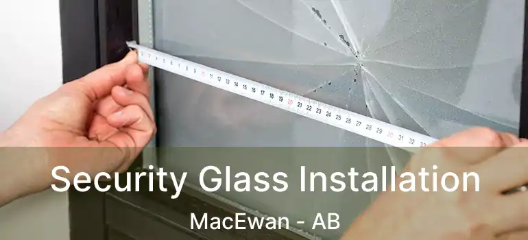  Security Glass Installation MacEwan - AB
