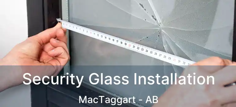  Security Glass Installation MacTaggart - AB