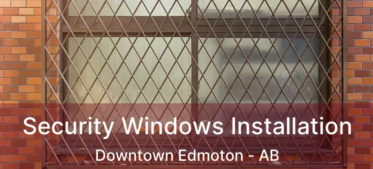  Security Windows Installation Downtown Edmoton - AB