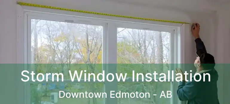  Storm Window Installation Downtown Edmoton - AB