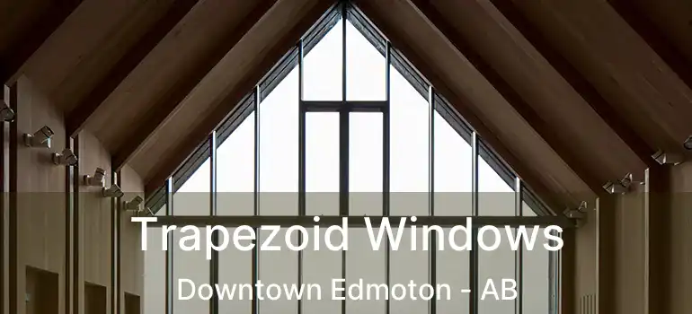  Trapezoid Windows Downtown Edmoton - AB