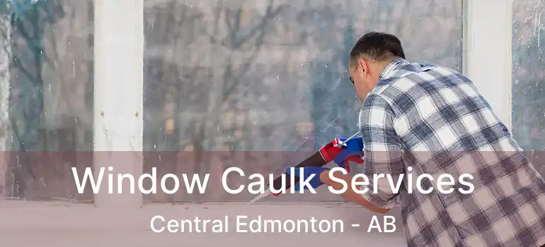  Window Caulk Services Central Edmonton - AB