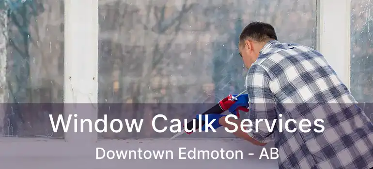  Window Caulk Services Downtown Edmoton - AB