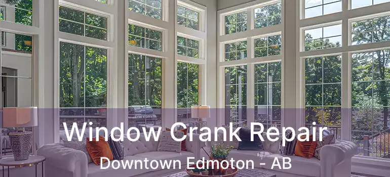  Window Crank Repair Downtown Edmoton - AB