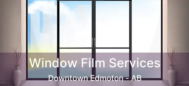  Window Film Services Downtown Edmoton - AB