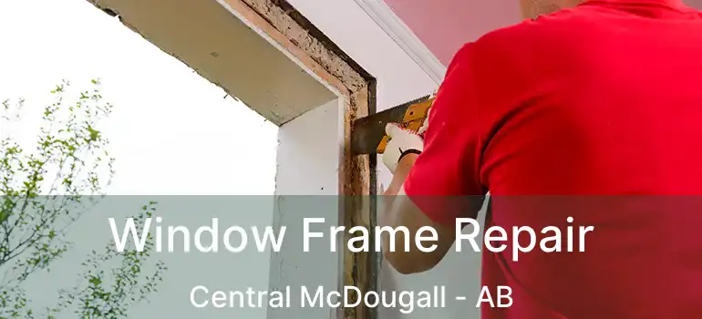  Window Frame Repair Central McDougall - AB