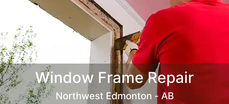  Window Frame Repair Northwest Edmonton - AB