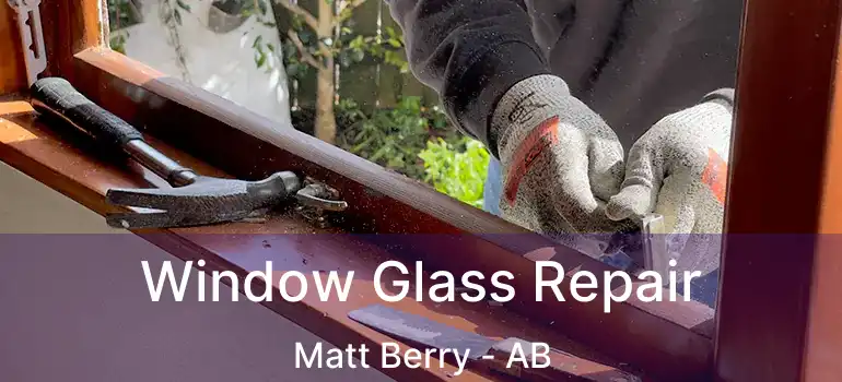  Window Glass Repair Matt Berry - AB