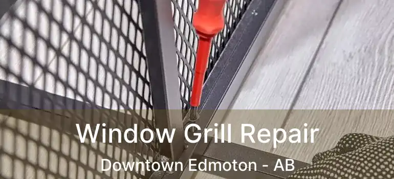  Window Grill Repair Downtown Edmoton - AB