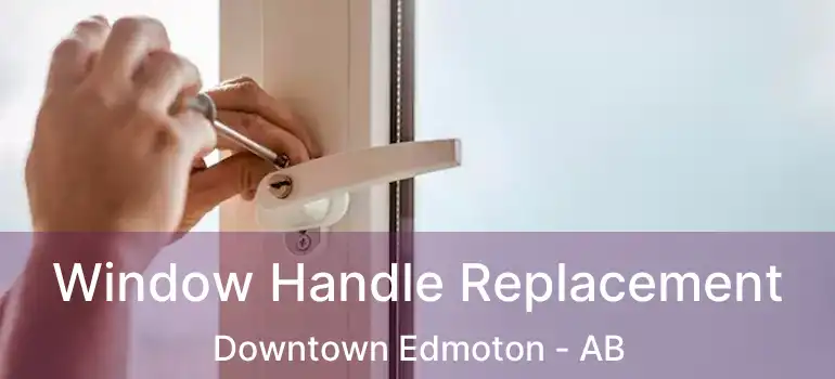  Window Handle Replacement Downtown Edmoton - AB