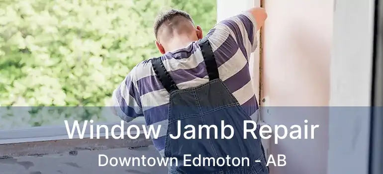  Window Jamb Repair Downtown Edmoton - AB