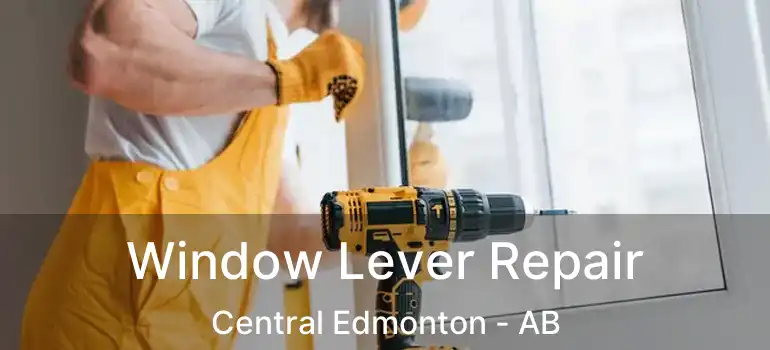  Window Lever Repair Central Edmonton - AB