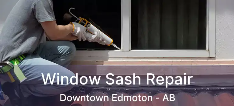  Window Sash Repair Downtown Edmoton - AB