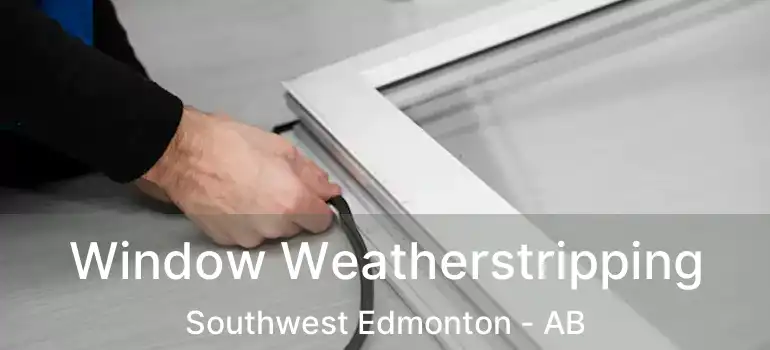  Window Weatherstripping Southwest Edmonton - AB